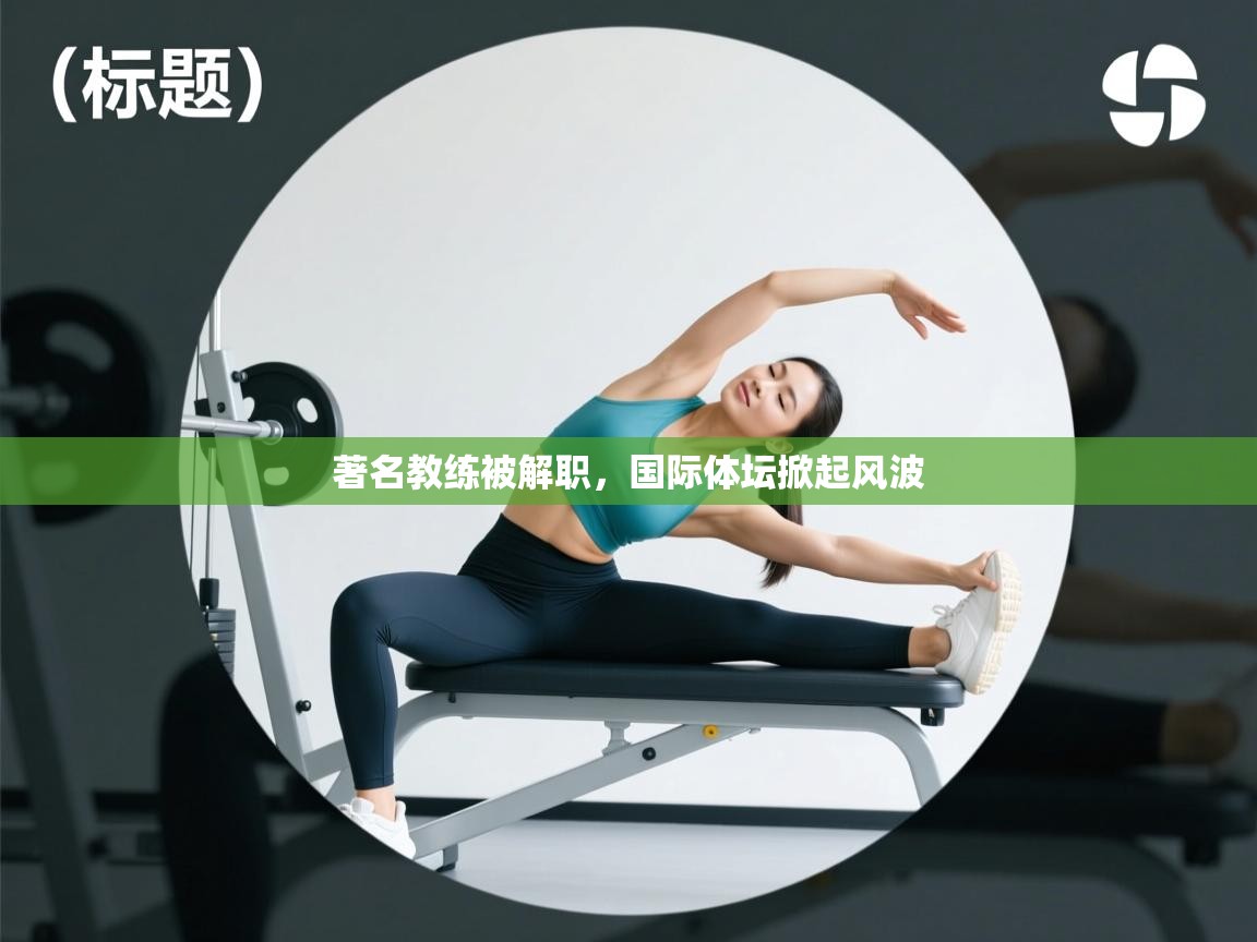 著名教练被解职，国际体坛掀起风波  第2张