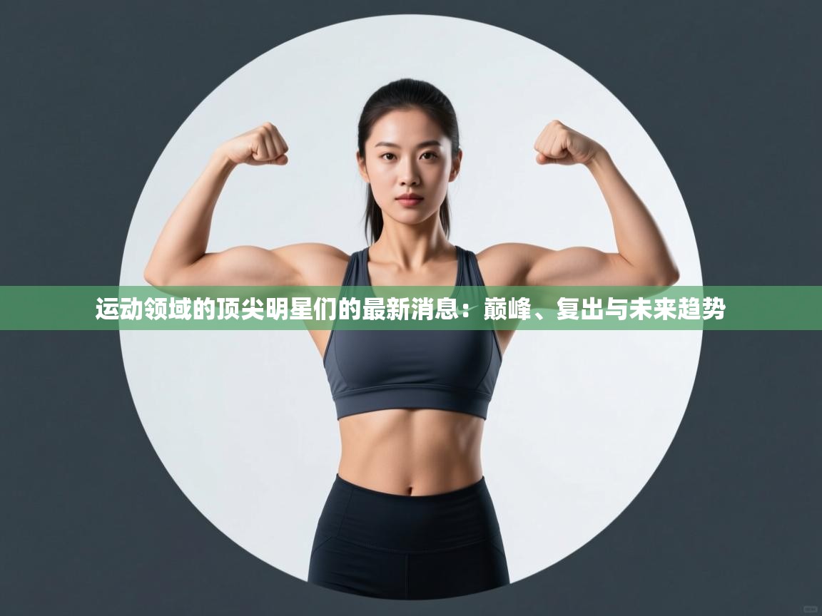 运动领域的顶尖明星们的最新消息：巅峰、复出与未来趋势  第2张