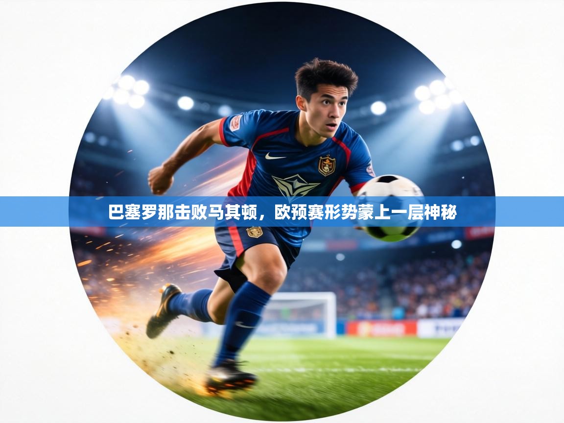 巴塞罗那击败马其顿,欧预赛形势蒙上一层神秘 第2张