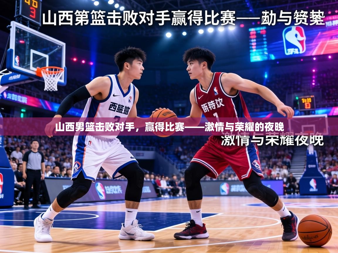 山西男篮击败对手，赢得比赛——激情与荣耀的夜晚