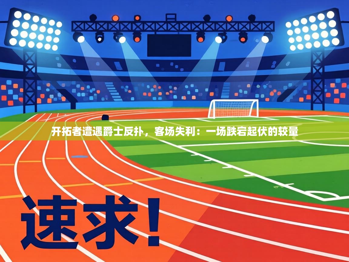 开拓者遭遇爵士反扑，客场失利：一场跌宕起伏的较量  第2张